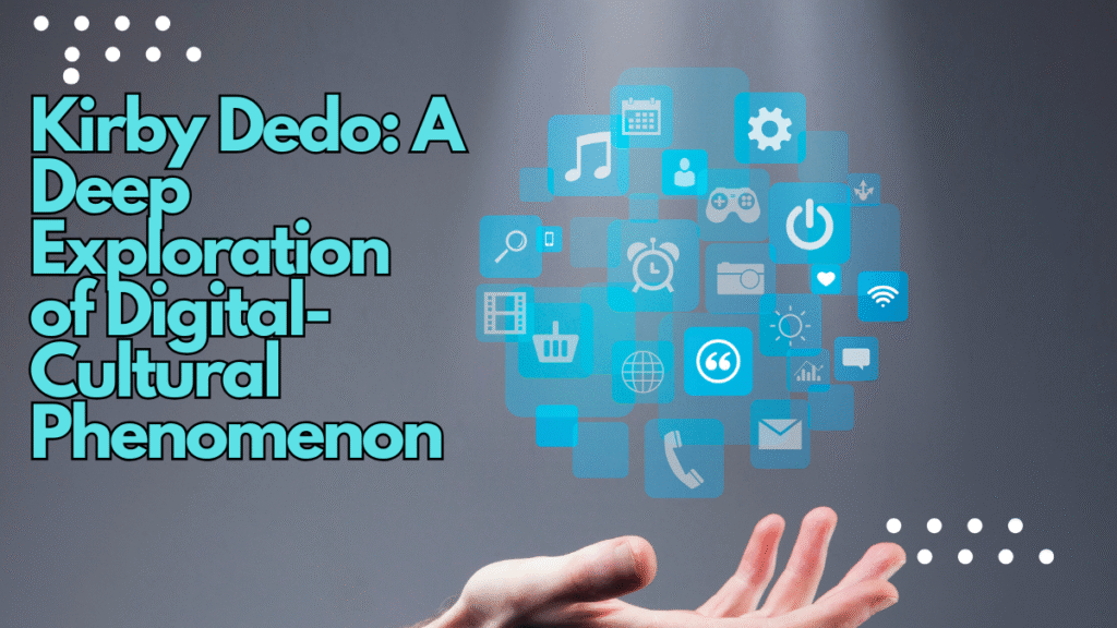 Kirby Dedo: A Deep Exploration of a Digital-Cultural Phenomenon