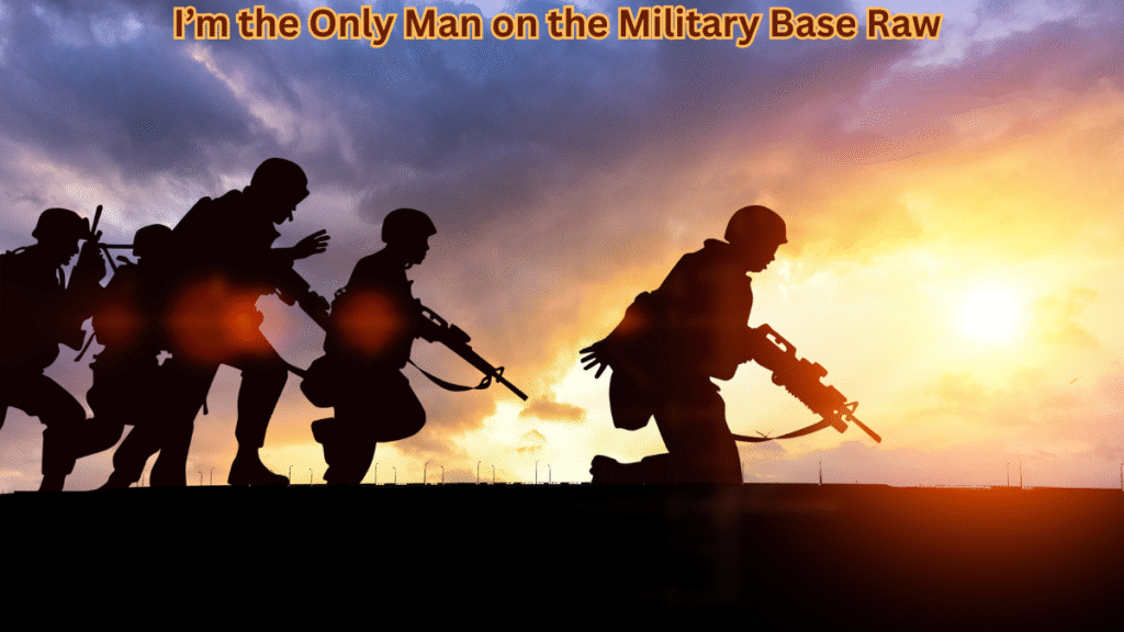 i'm the only man on the military base raw