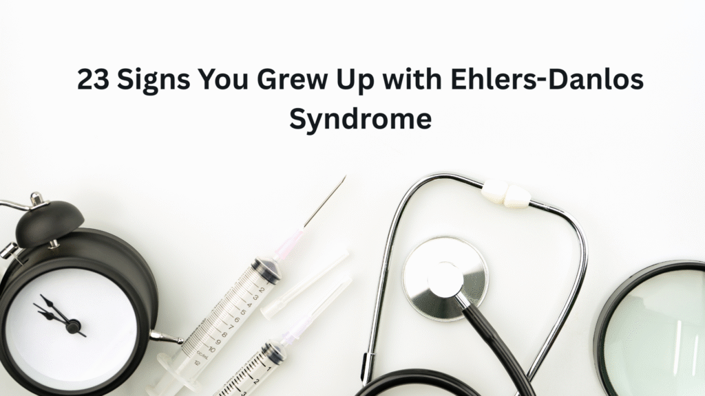 23 Signs You Grew Up with Ehlers-Danlos Syndrome